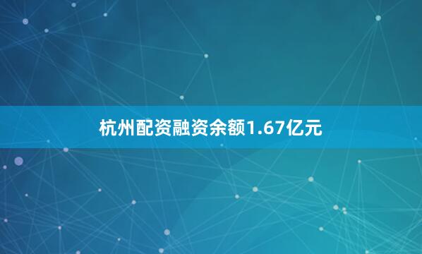 杭州配资融资余额1.67亿元