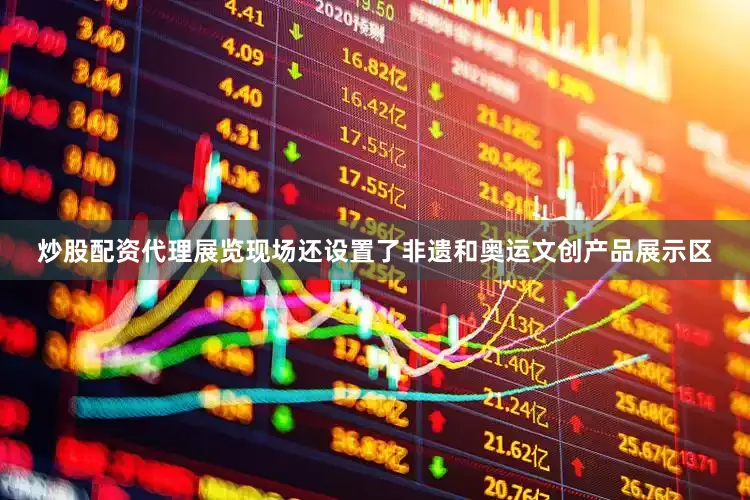 炒股配资代理展览现场还设置了非遗和奥运文创产品展示区