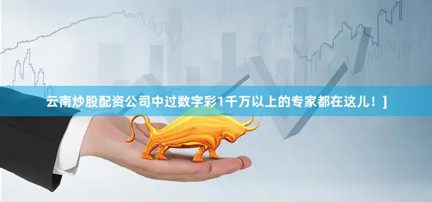 云南炒股配资公司中过数字彩1千万以上的专家都在这儿！]