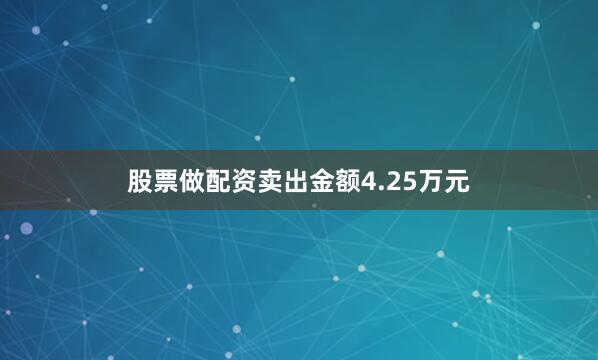 股票做配资卖出金额4.25万元