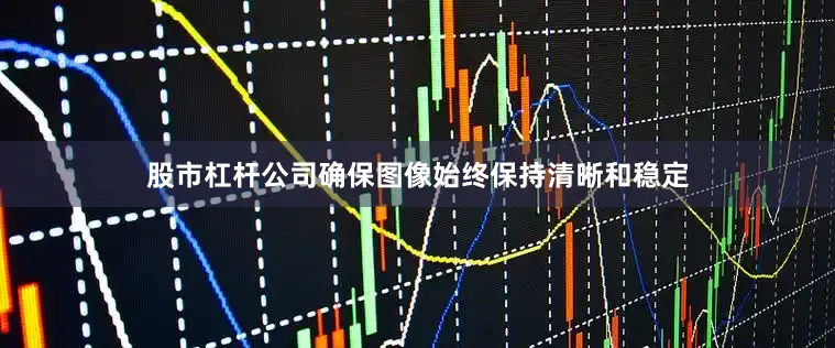 股市杠杆公司确保图像始终保持清晰和稳定