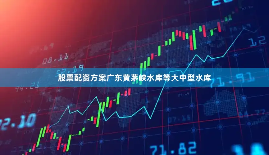 股票配资方案广东黄茅峡水库等大中型水库