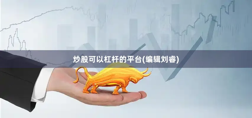 炒股可以杠杆的平台(编辑刘睿)