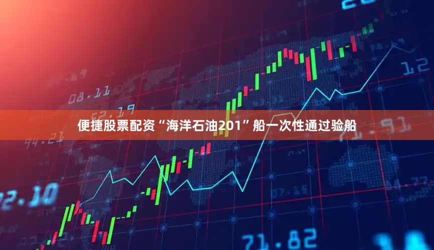 便捷股票配资“海洋石油201”船一次性通过验船