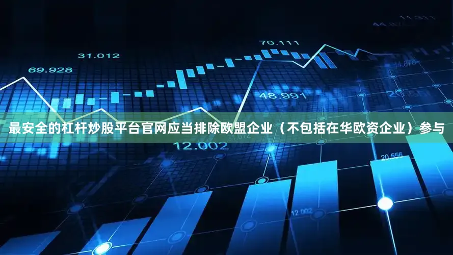 最安全的杠杆炒股平台官网应当排除欧盟企业（不包括在华欧资企业）参与