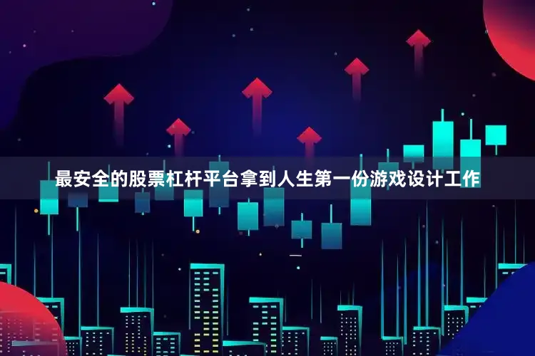 最安全的股票杠杆平台拿到人生第一份游戏设计工作