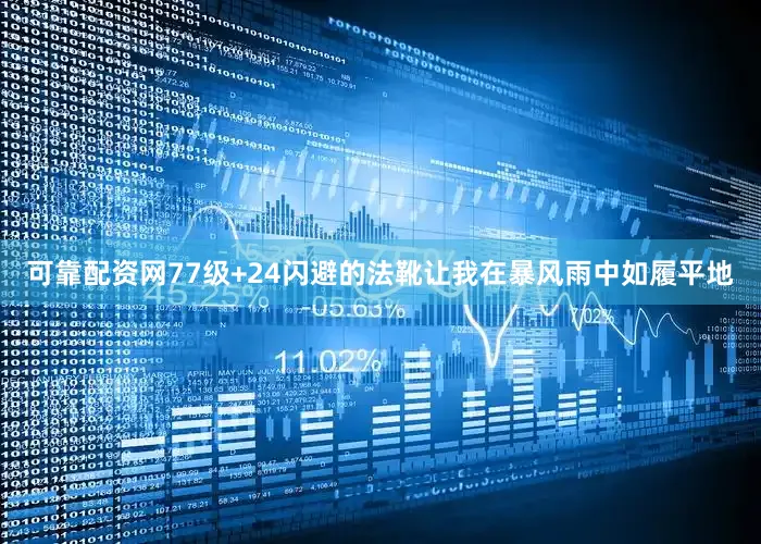 可靠配资网77级+24闪避的法靴让我在暴风雨中如履平地