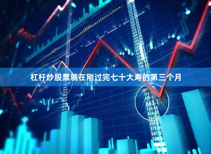 杠杆炒股票就在刚过完七十大寿的第三个月