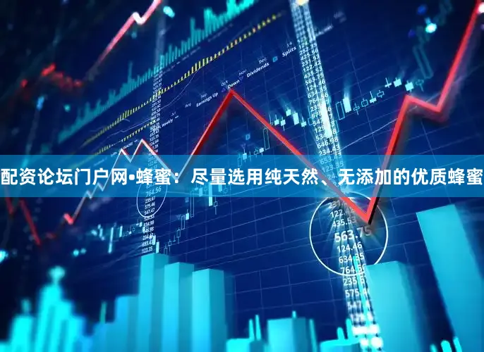 配资论坛门户网•蜂蜜：尽量选用纯天然、无添加的优质蜂蜜