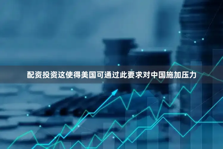 配资投资这使得美国可通过此要求对中国施加压力