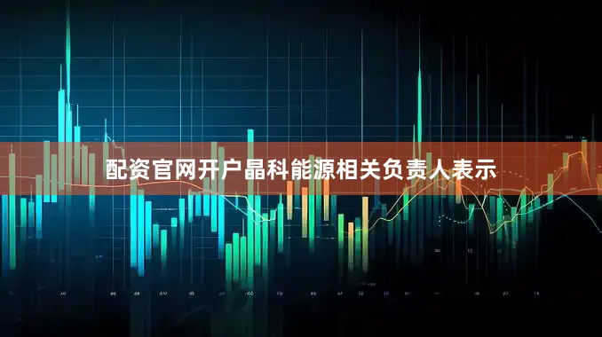 配资官网开户晶科能源相关负责人表示