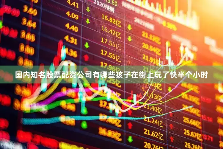 国内知名股票配资公司有哪些孩子在街上玩了快半个小时