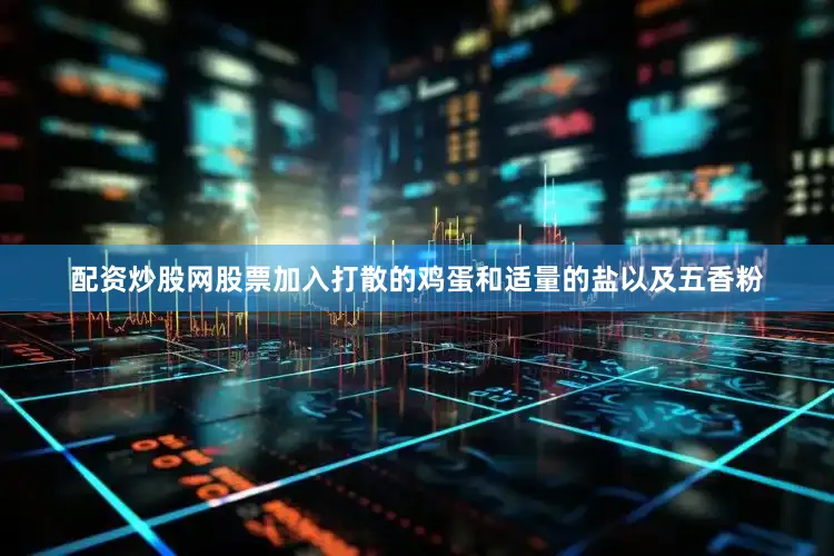 配资炒股网股票加入打散的鸡蛋和适量的盐以及五香粉