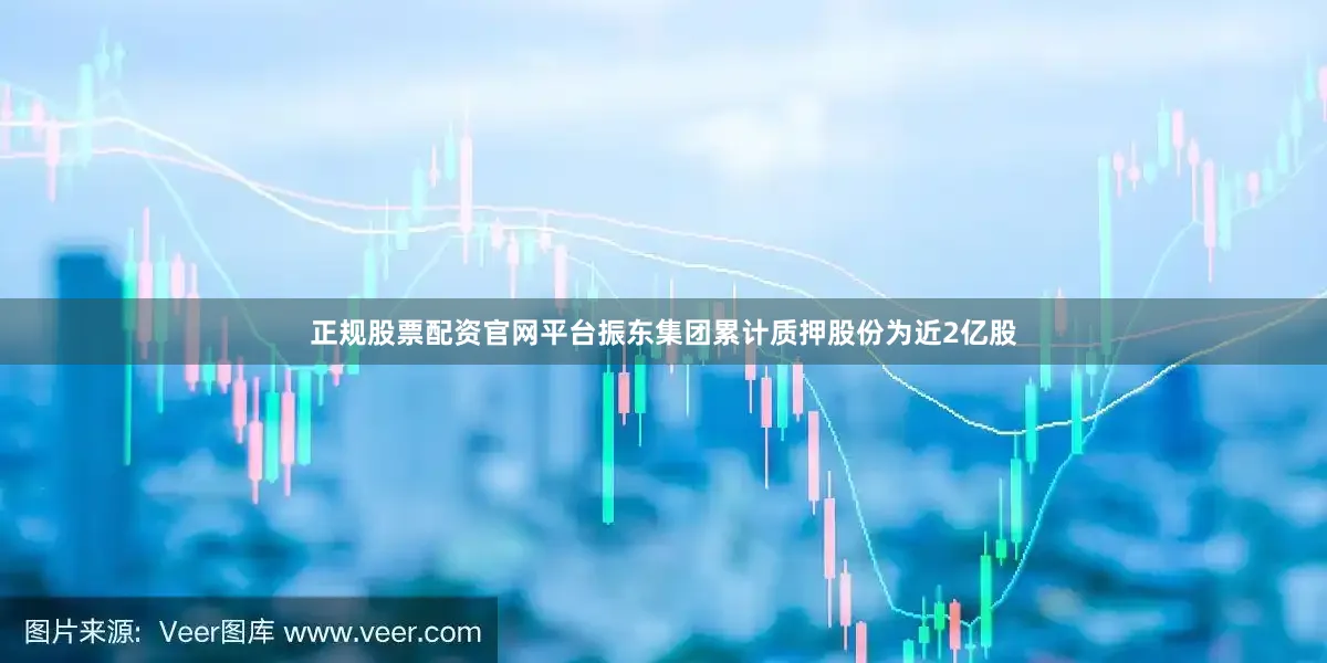 正规股票配资官网平台振东集团累计质押股份为近2亿股