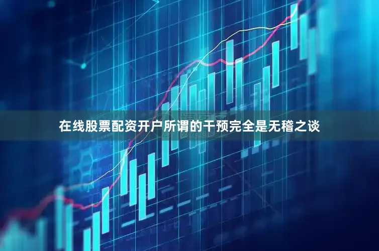 在线股票配资开户所谓的干预完全是无稽之谈