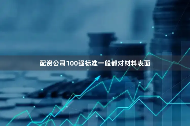 配资公司100强标准一般都对材料表面