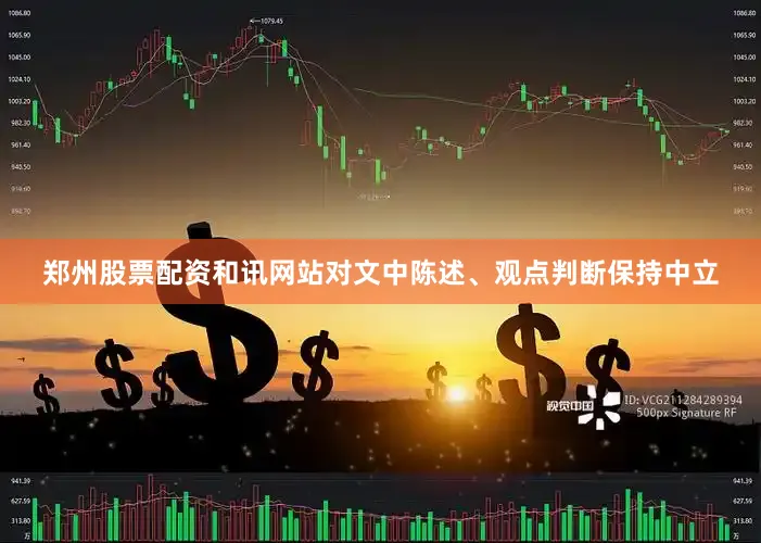 郑州股票配资和讯网站对文中陈述、观点判断保持中立