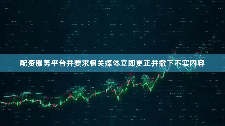 配资服务平台并要求相关媒体立即更正并撤下不实内容