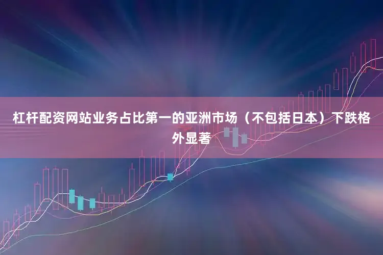 杠杆配资网站业务占比第一的亚洲市场（不包括日本）下跌格外显著