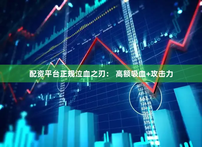 配资平台正规泣血之刃： 高额吸血+攻击力