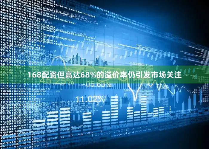 168配资但高达68%的溢价率仍引发市场关注