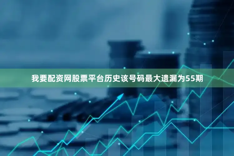 我要配资网股票平台历史该号码最大遗漏为55期