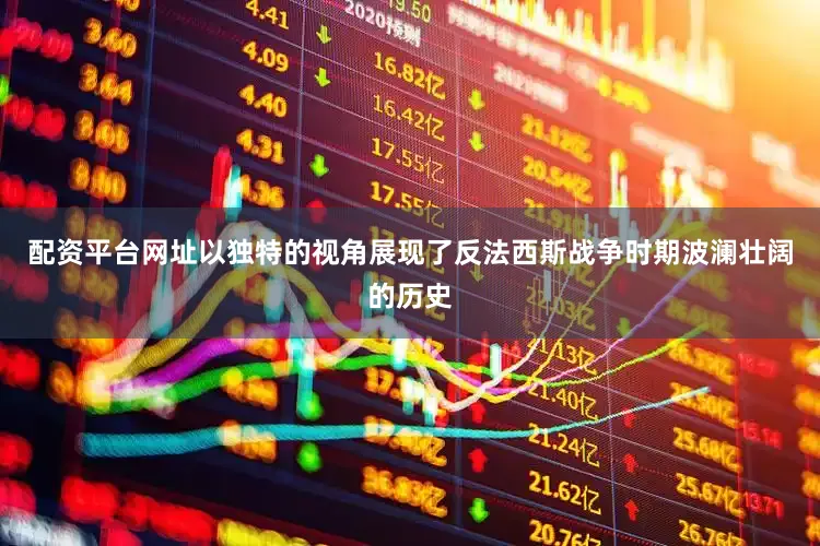 配资平台网址以独特的视角展现了反法西斯战争时期波澜壮阔的历史