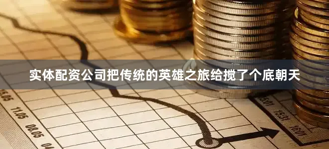 实体配资公司把传统的英雄之旅给搅了个底朝天