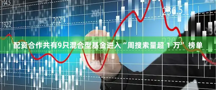 配资合作共有9只混合型基金进入“周搜索量超 1 万” 榜单