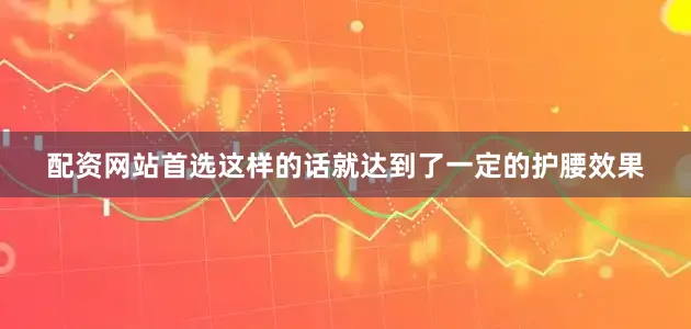 配资网站首选这样的话就达到了一定的护腰效果
