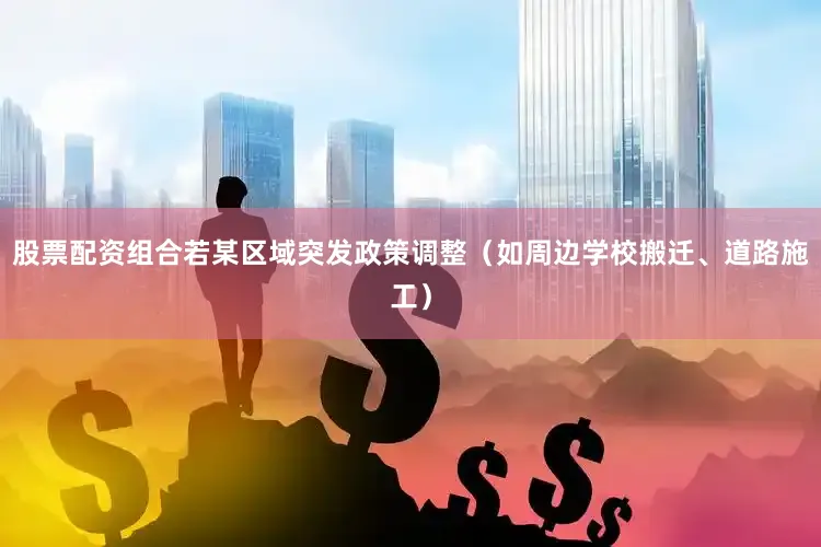 股票配资组合若某区域突发政策调整（如周边学校搬迁、道路施工）