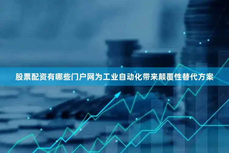股票配资有哪些门户网为工业自动化带来颠覆性替代方案