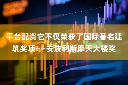 平台配资它不仅荣获了国际著名建筑奖项——安波利斯摩天大楼奖
