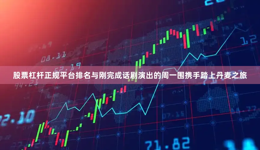 股票杠杆正规平台排名与刚完成话剧演出的周一围携手踏上丹麦之旅
