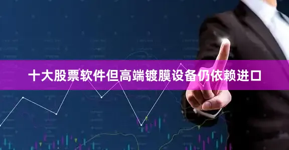 十大股票软件但高端镀膜设备仍依赖进口