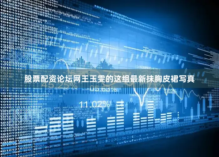 股票配资论坛网王玉雯的这组最新抹胸皮裙写真